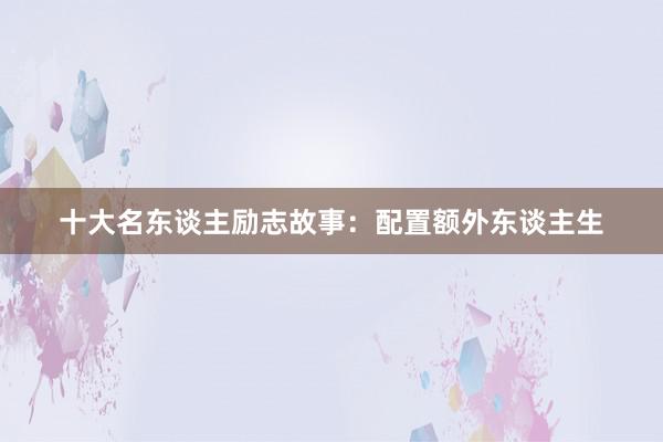 十大名东谈主励志故事：配置额外东谈主生