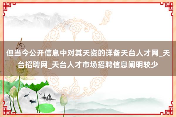 但当今公开信息中对其天资的详备天台人才网_天台招聘网_天台人才市场招聘信息阐明较少